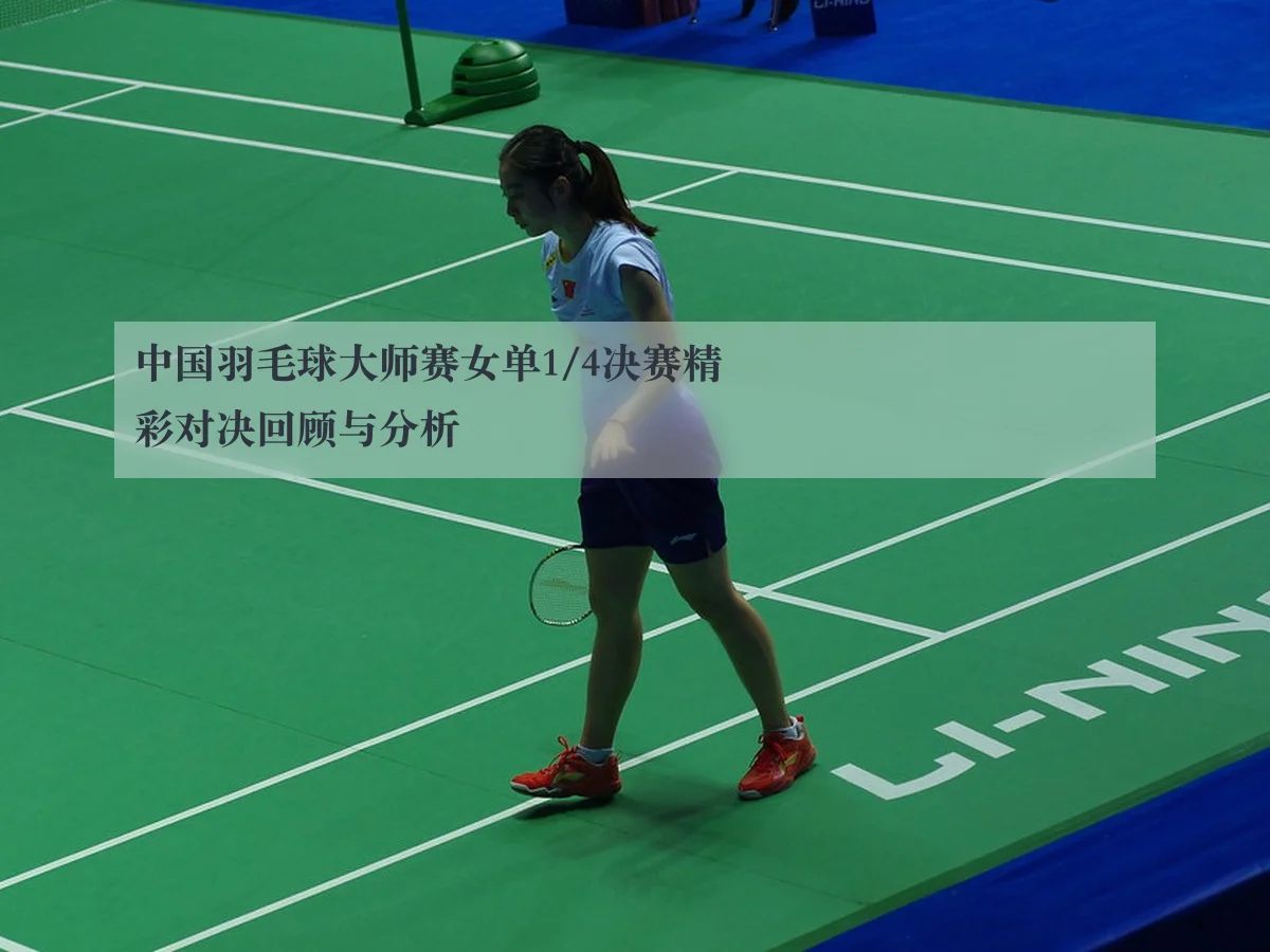 中国羽毛球大师赛女单1/4决赛精彩对决回顾与分析