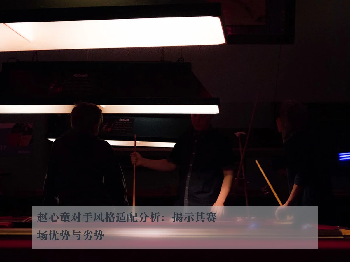 赵心童对手风格适配分析：揭示其赛场优势与劣势
